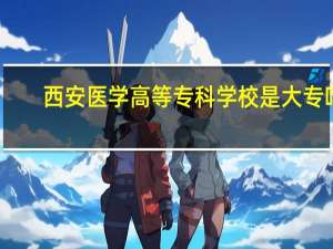 西安医学高等专科学校是大专吗
