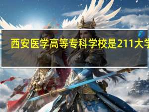 西安医学高等专科学校是211大学吗