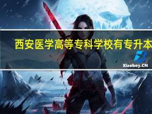 西安医学高等专科学校有专升本吗