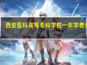 西安医科高等专科学校一年学费多少