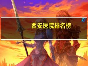 西安医院排名榜(西安四大名院)
