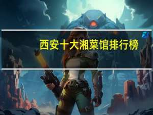 西安十大湘菜馆排行榜：进家门上榜，兰湘子仅第三
