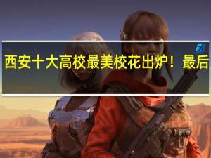 西安十大高校最美校花出炉！最后亮了！