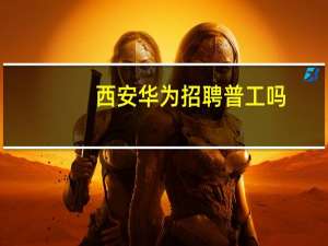 西安华为招聘普工吗