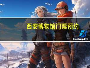 西安博物馆门票预约（西安博物馆门票）