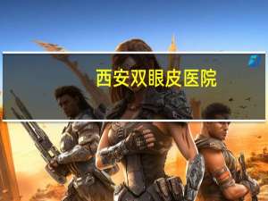 西安双眼皮医院(西安双眼皮手术哪个三甲医院做的好)