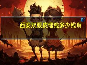 西安双眼皮埋线多少钱啊？西安双眼皮手术费用多少