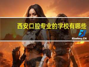 西安口腔专业的学校有哪些
