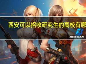 西安可以招收研究生的高校有哪些