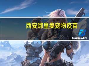 西安哪里卖宠物疫苗
