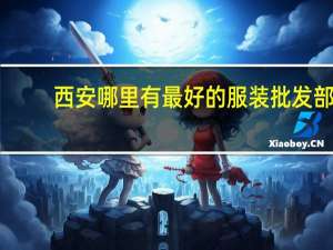 西安哪里有最好的服装批发部