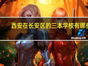 西安在长安区的三本学校有哪些