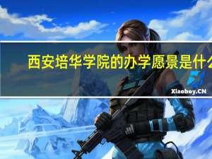 西安培华学院的办学愿景是什么