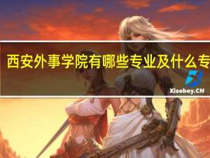 西安外事学院有哪些专业及什么专业好