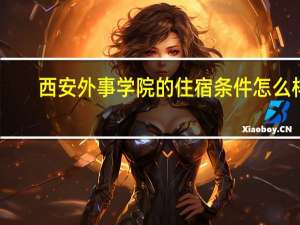 西安外事学院的住宿条件怎么样