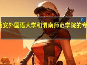 西安外国语大学和渭南师范学院的专业对比