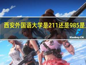 西安外国语大学是211还是985是几本