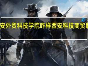 西安外贸科技学院咋样 西安科技商贸职业学院