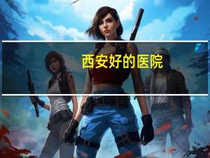 西安好的医院？西安市哪家医院综合实力最强