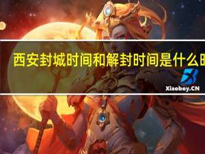 西安封城时间和解封时间是什么时候
