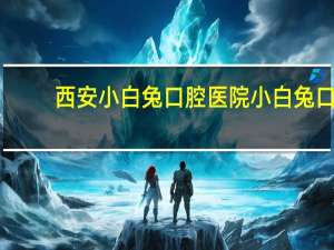 西安小白兔口腔医院 小白兔口腔医院正规吗