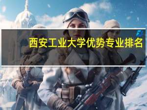 西安工业大学优势专业排名