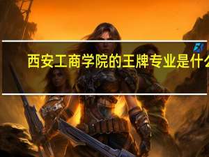 西安工商学院的王牌专业是什么