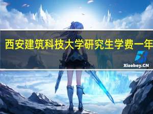 西安建筑科技大学研究生学费一年多少