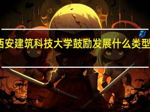 西安建筑科技大学鼓励发展什么类型的学科