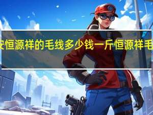 西安恒源祥的毛线多少钱一斤 恒源祥毛线专卖店