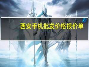 西安手机批发价格报价单（西安手机行情）