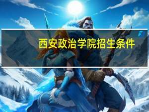 西安政治学院招生条件