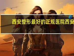 西安整形最好的正规医院 西安眼综合哪家医院做的好
