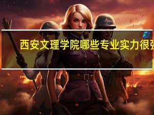 西安文理学院哪些专业实力很强