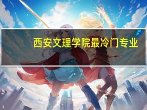 西安文理学院最冷门专业