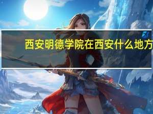 西安明德学院在西安什么地方（西安明德学院怎么样）