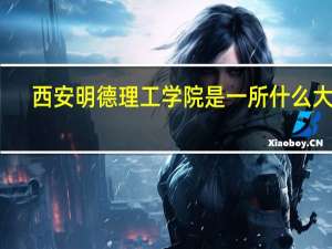 西安明德理工学院是一所什么大学