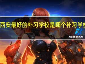 西安最好的补习学校是哪个 补习学校西安