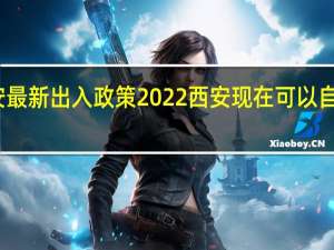 西安最新出入政策2022 西安现在可以自由出入吗
