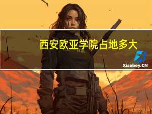 西安欧亚学院占地多大