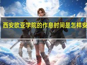 西安欧亚学院的作息时间是怎样安排的