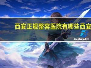 西安正规整容医院有哪些 西安双眼皮手术哪个三甲医院做的好