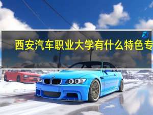 西安汽车职业大学有什么特色专业