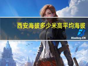 西安海拔多少米高平均海拔