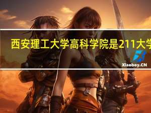 西安理工大学高科学院是211大学吗