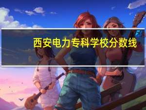 西安电力专科学校分数线