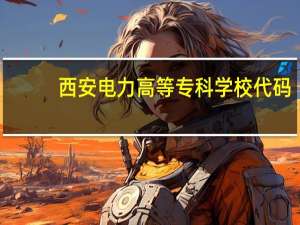 西安电力高等专科学校代码