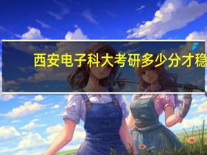 西安电子科大考研多少分才稳