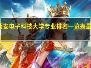 西安电子科技大学专业排名一览表最新排名