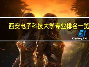 西安电子科技大学专业排名一览表